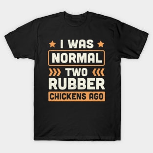 I Was Normal two Rubber Chickens Ago T-Shirt